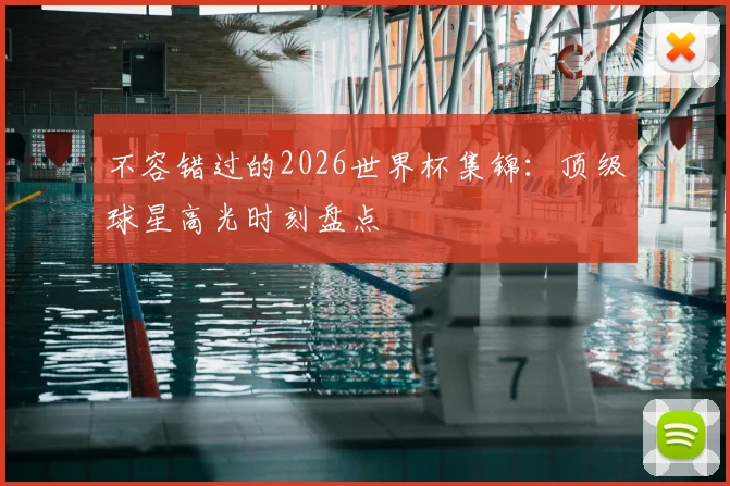 不容错过的2026世界杯集锦：顶级球星高光时刻盘点
