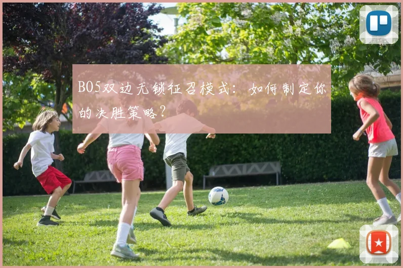 BO5双边无锁征召模式：如何制定你的决胜策略？