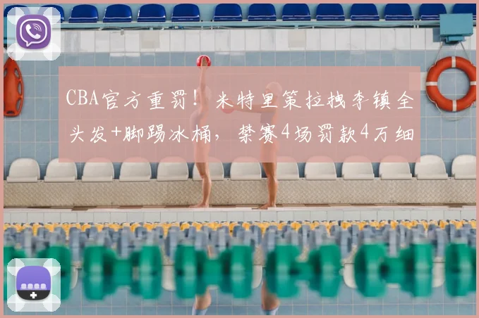 CBA官方重罚！米特里策拉拽李镇全头发+脚踢冰桶，禁赛4场罚款4万细节解读