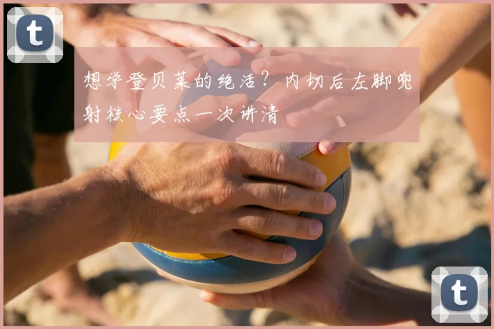 想学登贝莱的绝活？内切后左脚兜射核心要点一次讲清