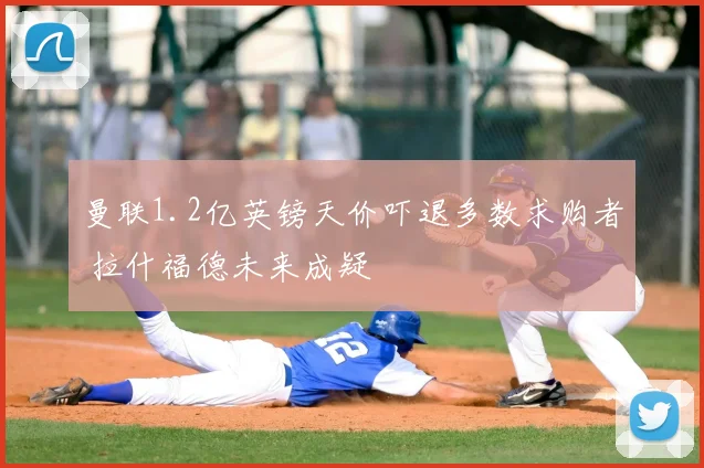 曼联1.2亿英镑天价吓退多数求购者 拉什福德未来成疑