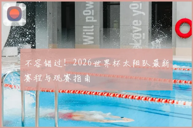 不容错过！2026世界杯太阳队最新赛程与观赛指南