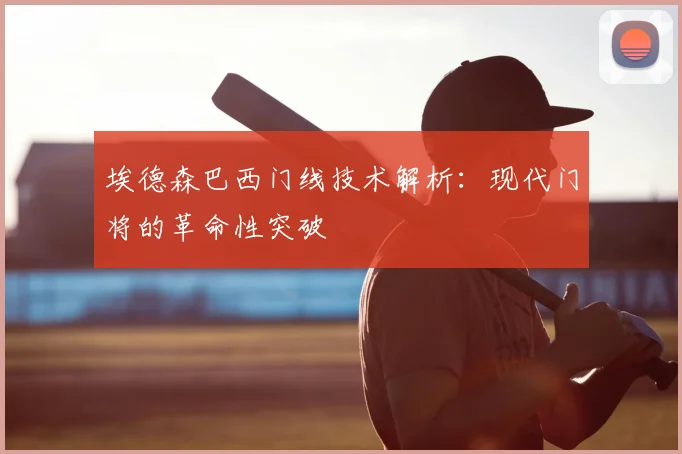 埃德森巴西门线技术解析:现代门将的革命性突破