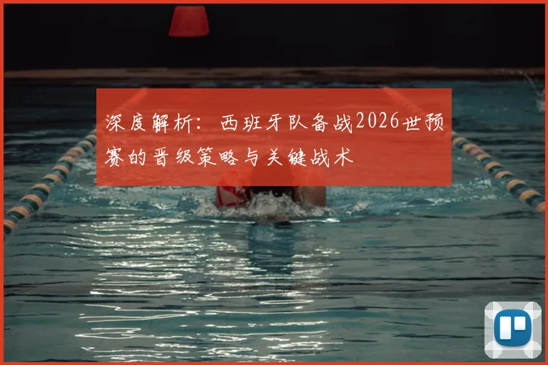深度解析：西班牙队备战2026世预赛的晋级策略与关键战术