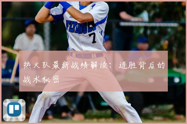 热火队最新战绩解读：连胜背后的战术秘密