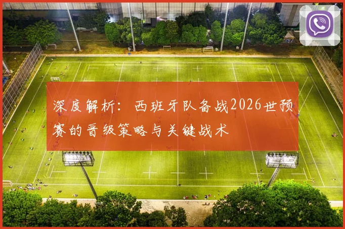 深度解析：西班牙队备战2026世预赛的晋级策略与关键战术