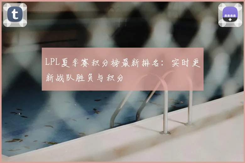 LPL夏季赛积分榜最新排名：实时更新战队胜负与积分