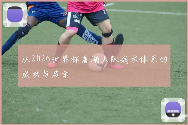 从2026世界杯看湖人队战术体系的成功与启示